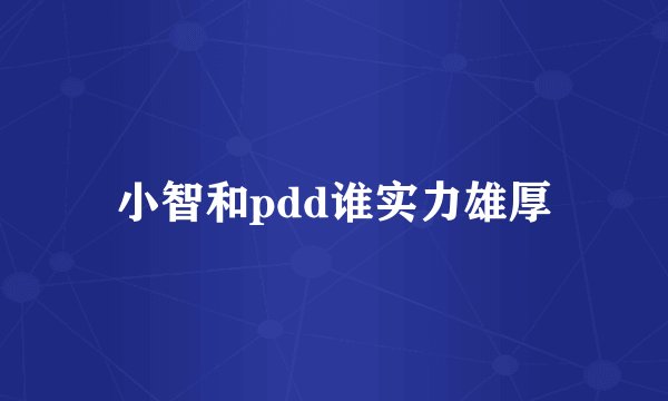 小智和pdd谁实力雄厚