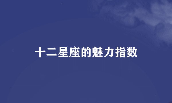 十二星座的魅力指数