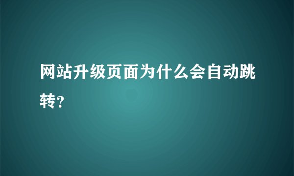 网站升级页面为什么会自动跳转？