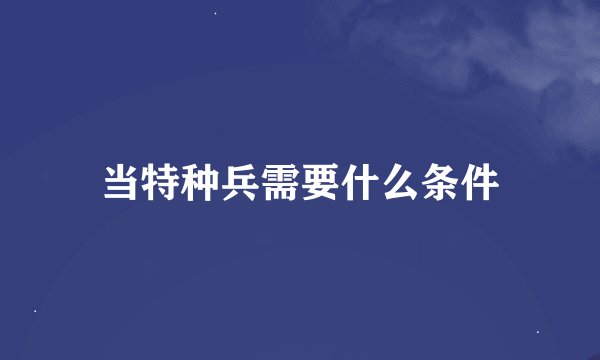 当特种兵需要什么条件