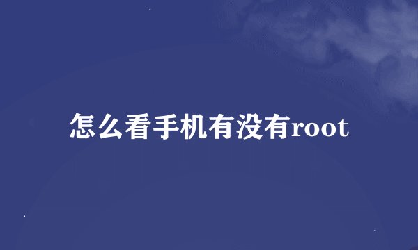怎么看手机有没有root