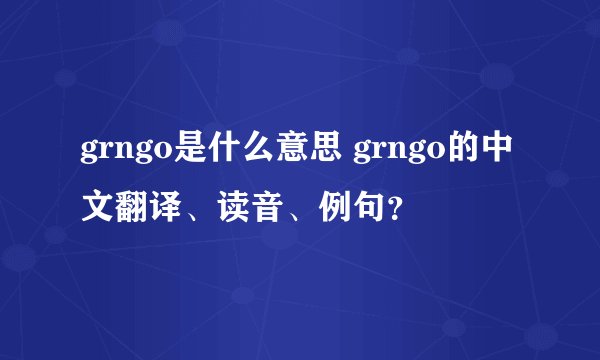 grngo是什么意思 grngo的中文翻译、读音、例句？