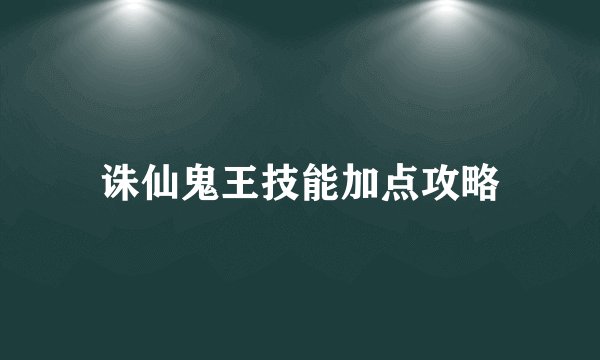 诛仙鬼王技能加点攻略