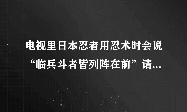 电视里日本忍者用忍术时会说“临兵斗者皆列阵在前”请教含义和由来。谢谢！