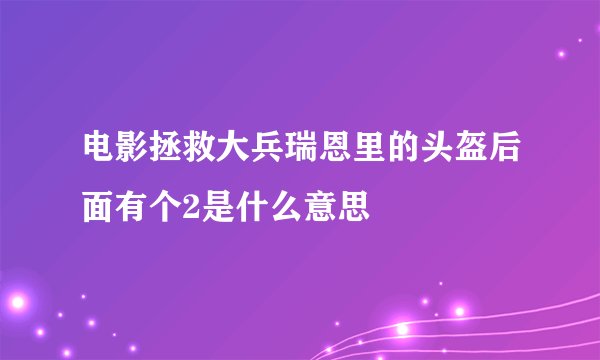 电影拯救大兵瑞恩里的头盔后面有个2是什么意思