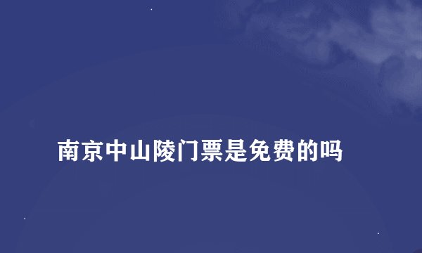
南京中山陵门票是免费的吗

