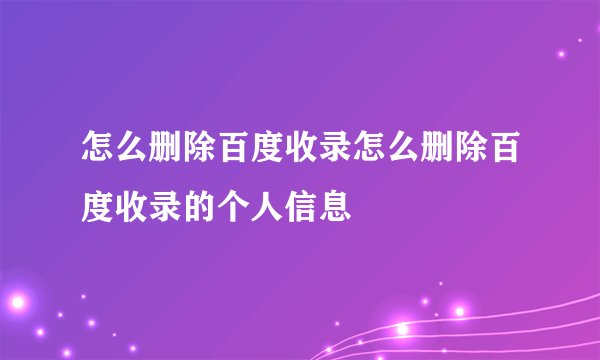 怎么删除百度收录怎么删除百度收录的个人信息