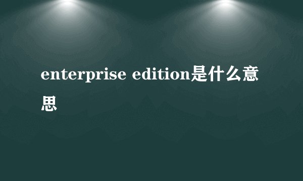 enterprise edition是什么意思