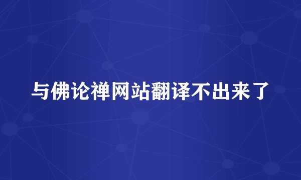 与佛论禅网站翻译不出来了