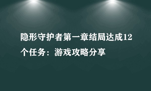 隐形守护者第一章结局达成12个任务：游戏攻略分享