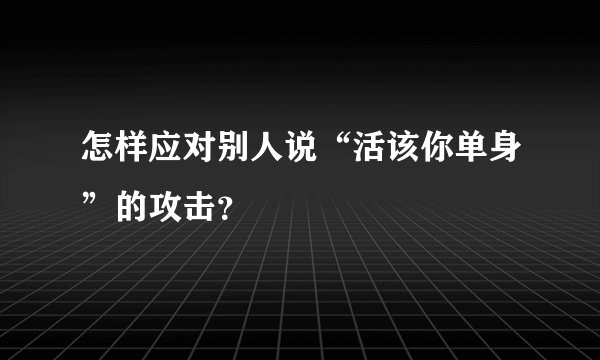 怎样应对别人说“活该你单身”的攻击？