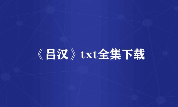 《吕汉》txt全集下载