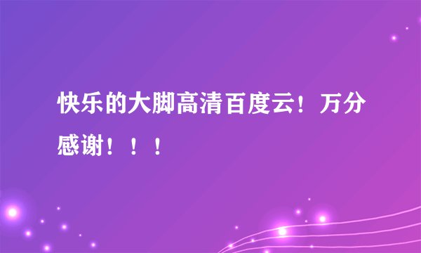 快乐的大脚高清百度云！万分感谢！！！