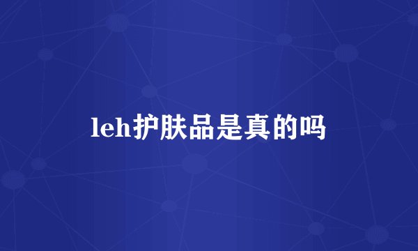 leh护肤品是真的吗