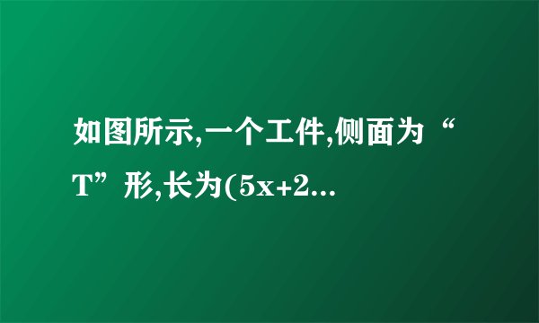如图所示,一个工件,侧面为“T”形,长为(5x+2),按图示的尺寸,可列出关于这个工件的整体体积的