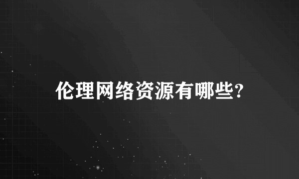 伦理网络资源有哪些?