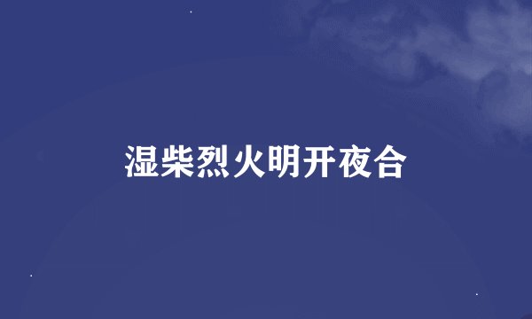 湿柴烈火明开夜合