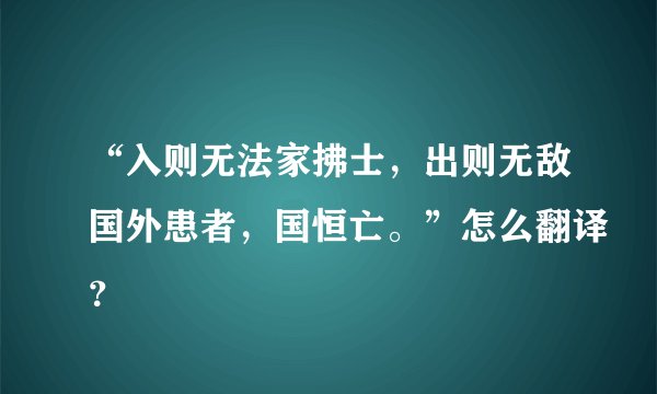 “入则无法家拂士，出则无敌国外患者，国恒亡。”怎么翻译？