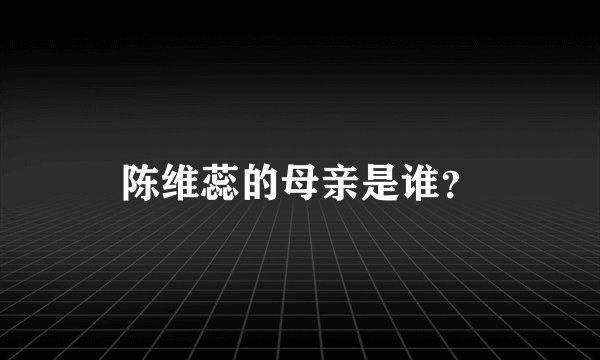 陈维蕊的母亲是谁？