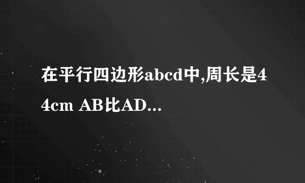 在平行四边形abcd中,周长是44cm AB比AD大2cm 求AB和AD