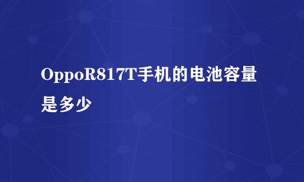 OppoR817T手机的电池容量是多少