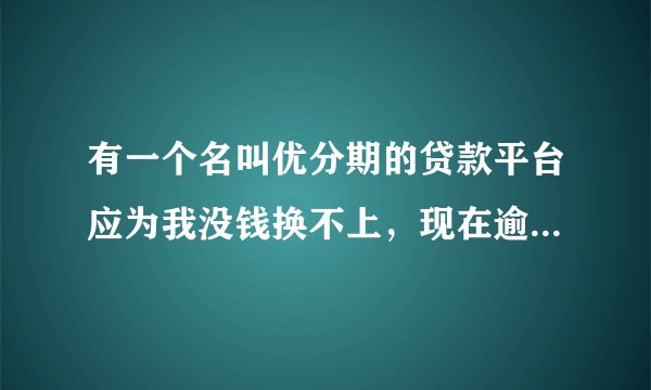 有一个名叫优分期的贷款平台应为我没钱换不上，现在逾期40多天就是1500左右，会不会被起诉或者上门