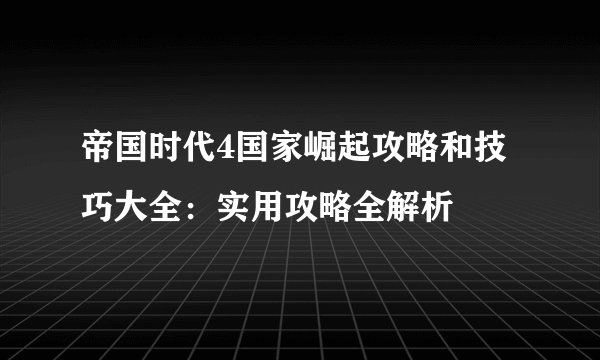 帝国时代4国家崛起攻略和技巧大全：实用攻略全解析