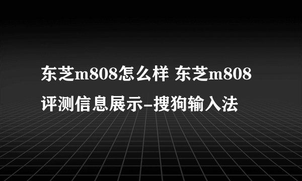 东芝m808怎么样 东芝m808评测信息展示-搜狗输入法