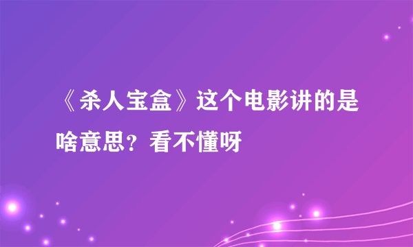 《杀人宝盒》这个电影讲的是啥意思？看不懂呀