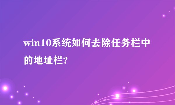 win10系统如何去除任务栏中的地址栏?