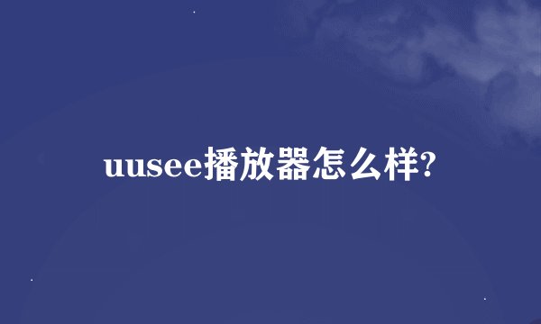 uusee播放器怎么样?