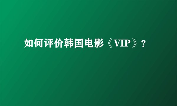 如何评价韩国电影《VIP》？