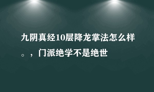 九阴真经10层降龙掌法怎么样。，门派绝学不是绝世