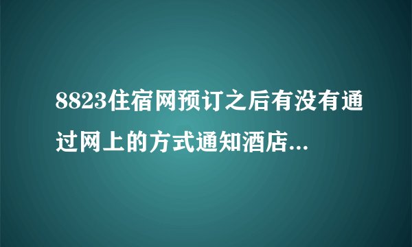 8823住宿网预订之后有没有通过网上的方式通知酒店处理订单的