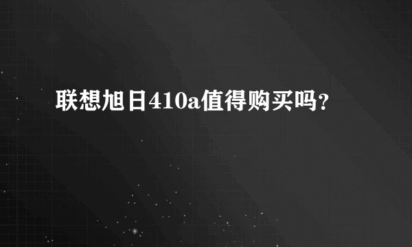 联想旭日410a值得购买吗？