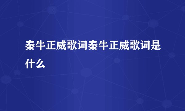秦牛正威歌词秦牛正威歌词是什么