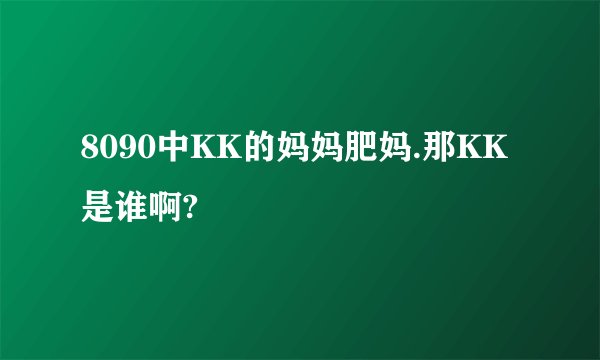 8090中KK的妈妈肥妈.那KK是谁啊?