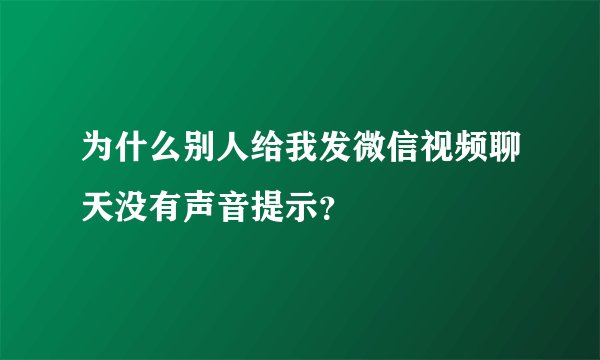 为什么别人给我发微信视频聊天没有声音提示？
