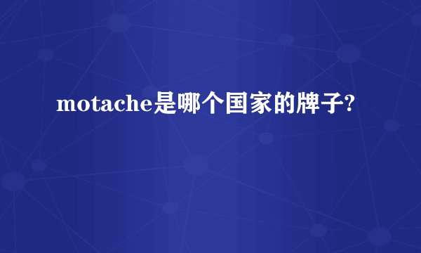 motache是哪个国家的牌子?