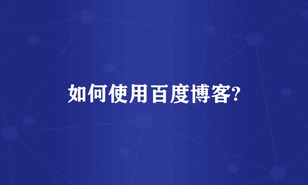 如何使用百度博客?