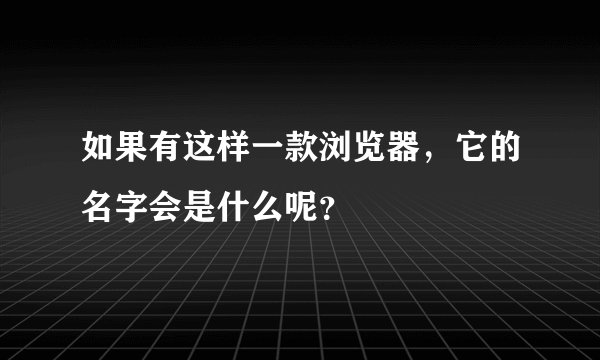 如果有这样一款浏览器，它的名字会是什么呢？