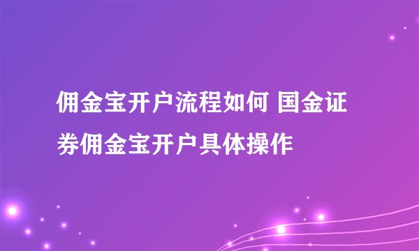 佣金宝开户流程如何 国金证券佣金宝开户具体操作
