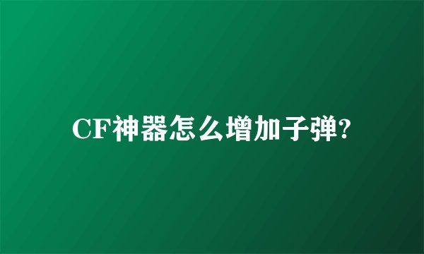 CF神器怎么增加子弹?