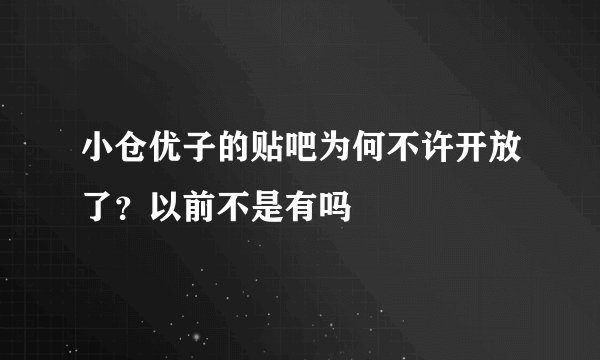 小仓优子的贴吧为何不许开放了？以前不是有吗