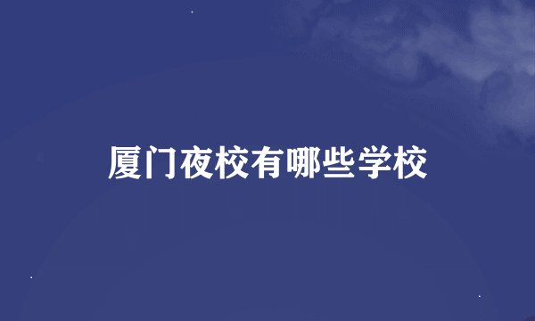 厦门夜校有哪些学校