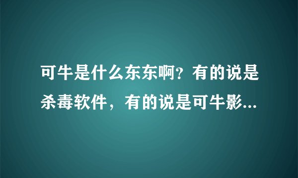 可牛是什么东东啊？有的说是杀毒软件，有的说是可牛影像，到底是什么东东啊？怎么没听说过，我玩了好几年