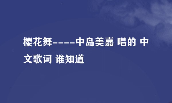樱花舞----中岛美嘉 唱的 中文歌词 谁知道