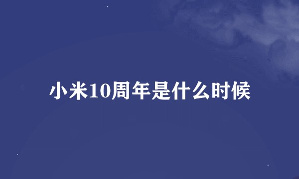 小米10周年是什么时候