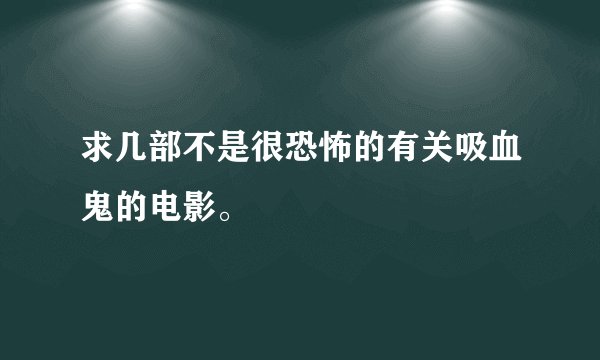 求几部不是很恐怖的有关吸血鬼的电影。
