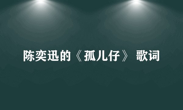 陈奕迅的《孤儿仔》 歌词